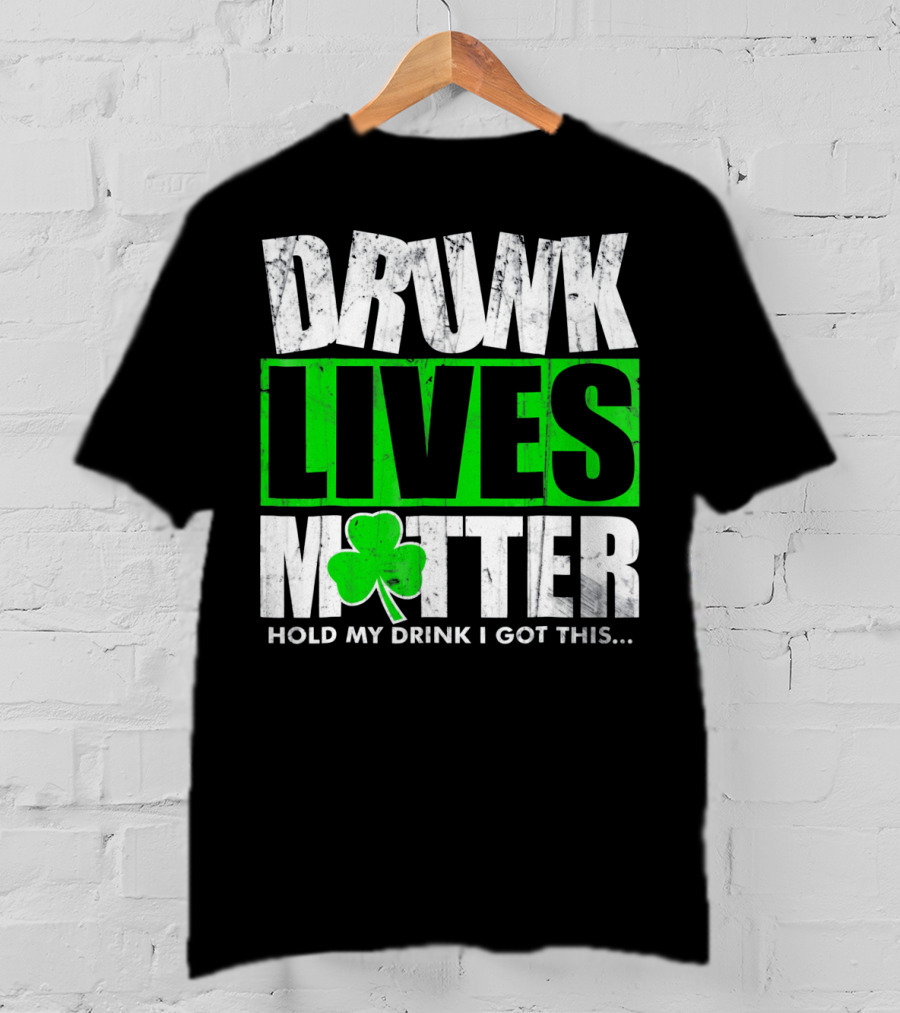 Drunk Lives Matter Hold My Drink I Got This Saint Patricks Day T-Shirt