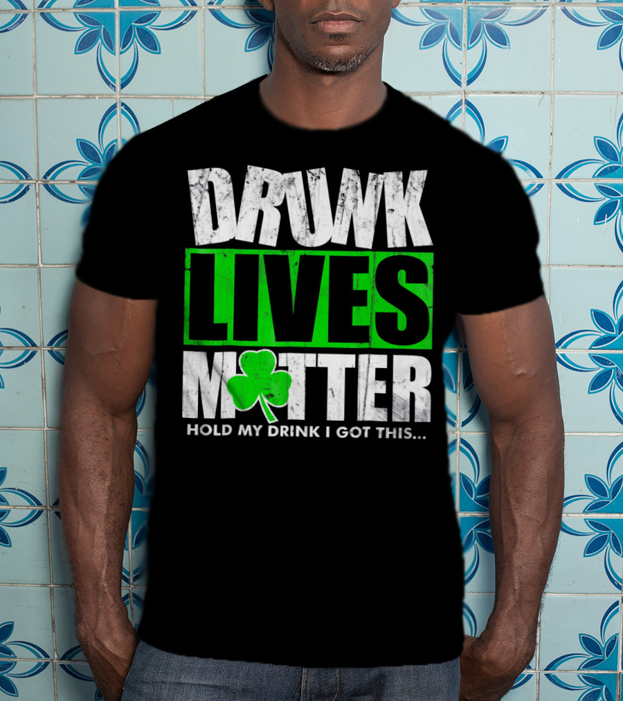 Drunk Lives Matter Hold My Drink I Got This Saint Patricks Day T-Shirt