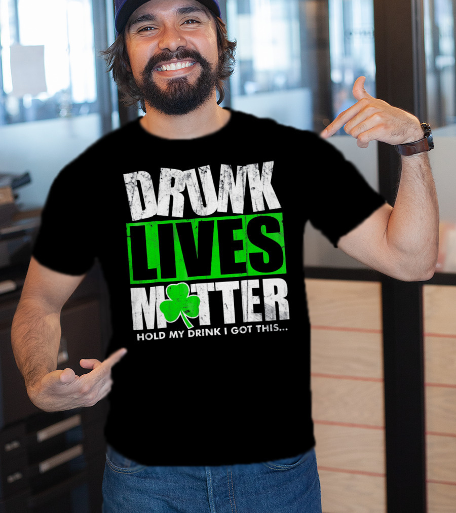 Drunk Lives Matter Hold My Drink I Got This Saint Patricks Day T-Shirt