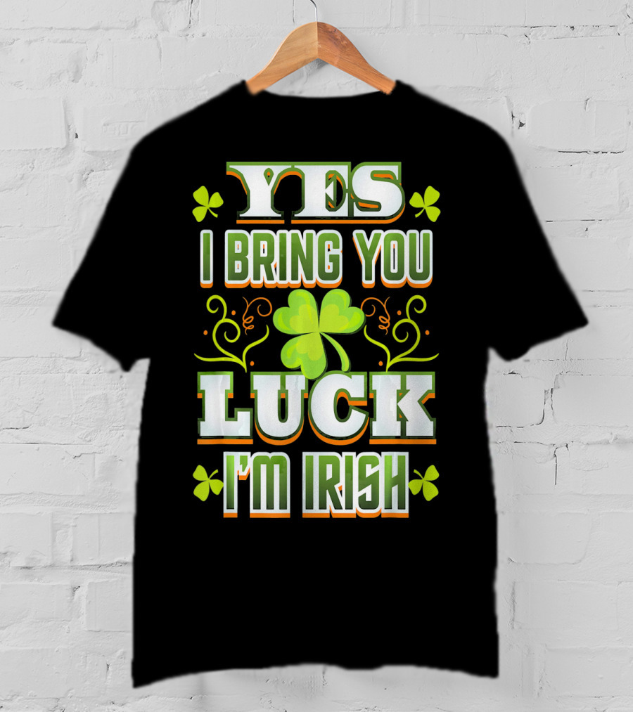 Yes I Bring You Luck I'm Irish St Patricks Day T-Shirt