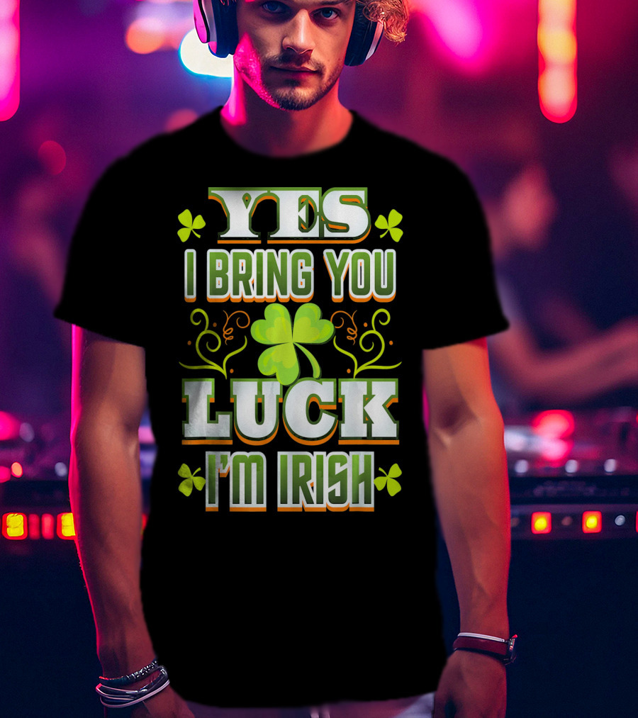 Yes I Bring You Luck I'm Irish St Patricks Day T-Shirt