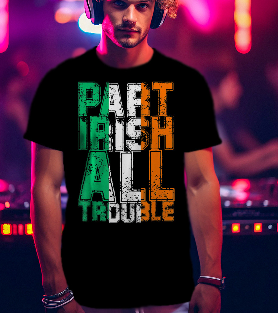 St. Patrick's Day Part Irish All Trouble Irish Flag Colors T-Shirt