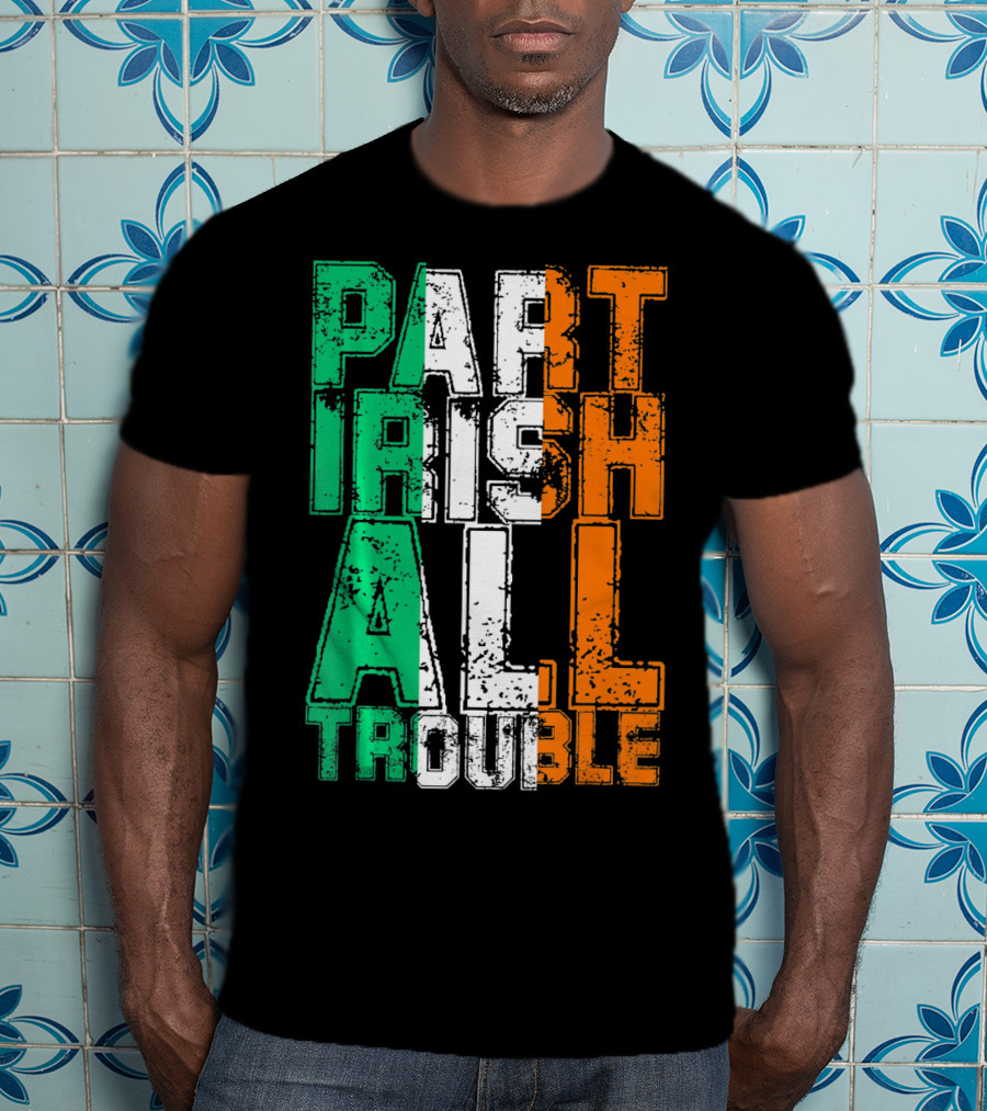 St. Patrick's Day Part Irish All Trouble Irish Flag Colors T-Shirt
