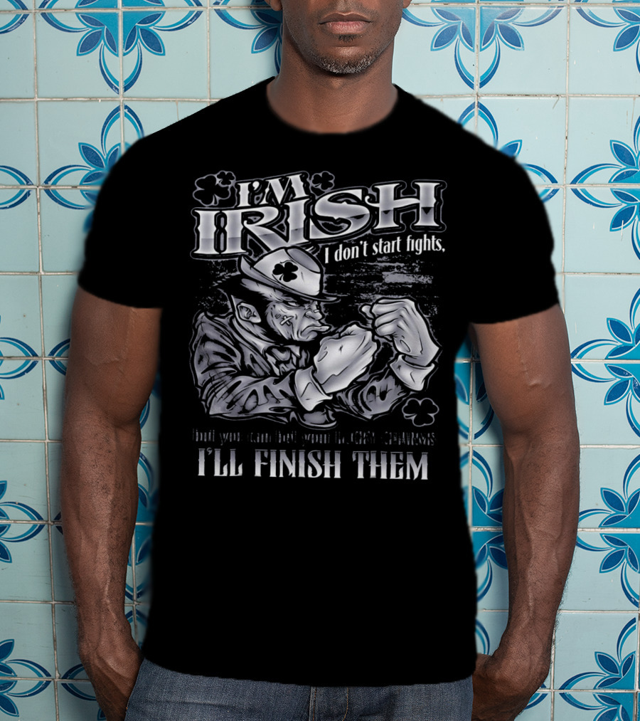 I'm Irish I Don't Start Fights I'll Finish Them T-Shirt
