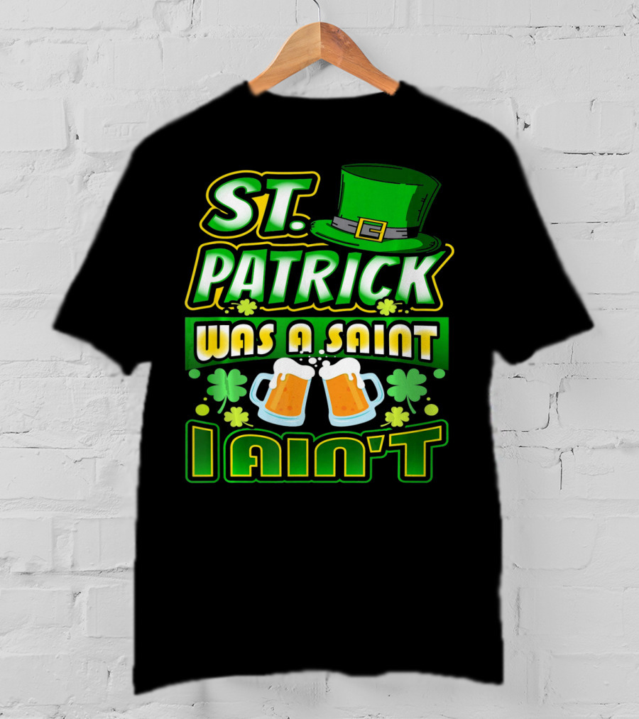 ST. Patrick Was A Saint I Ain't With Green Hat And Beer Mugs T-Shirt