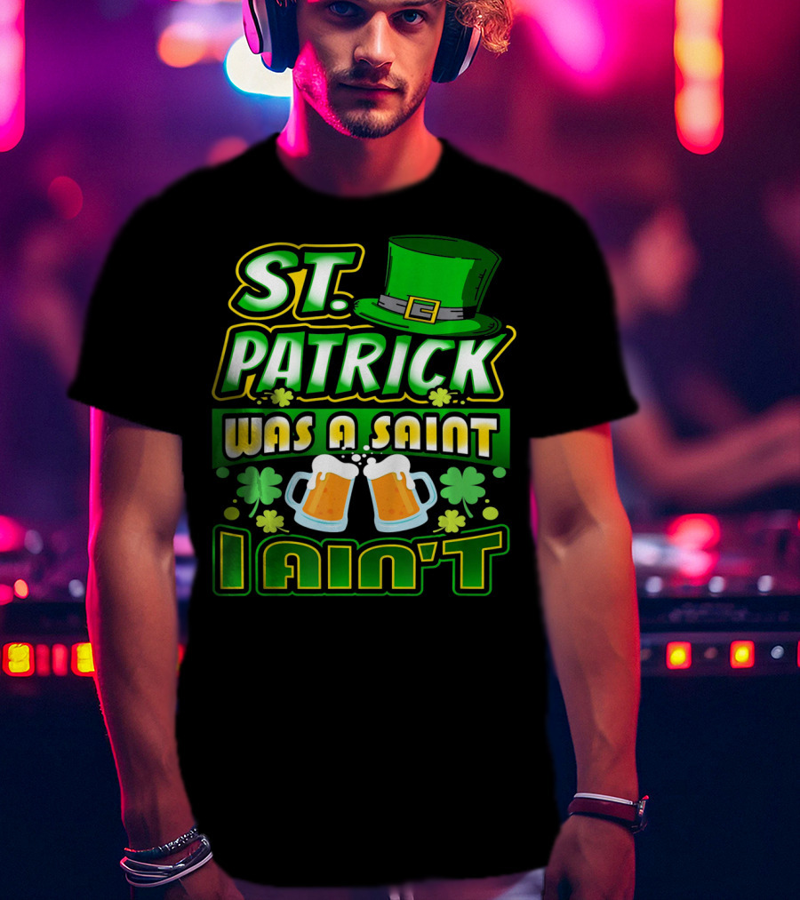 ST. Patrick Was A Saint I Ain't With Green Hat And Beer Mugs T-Shirt