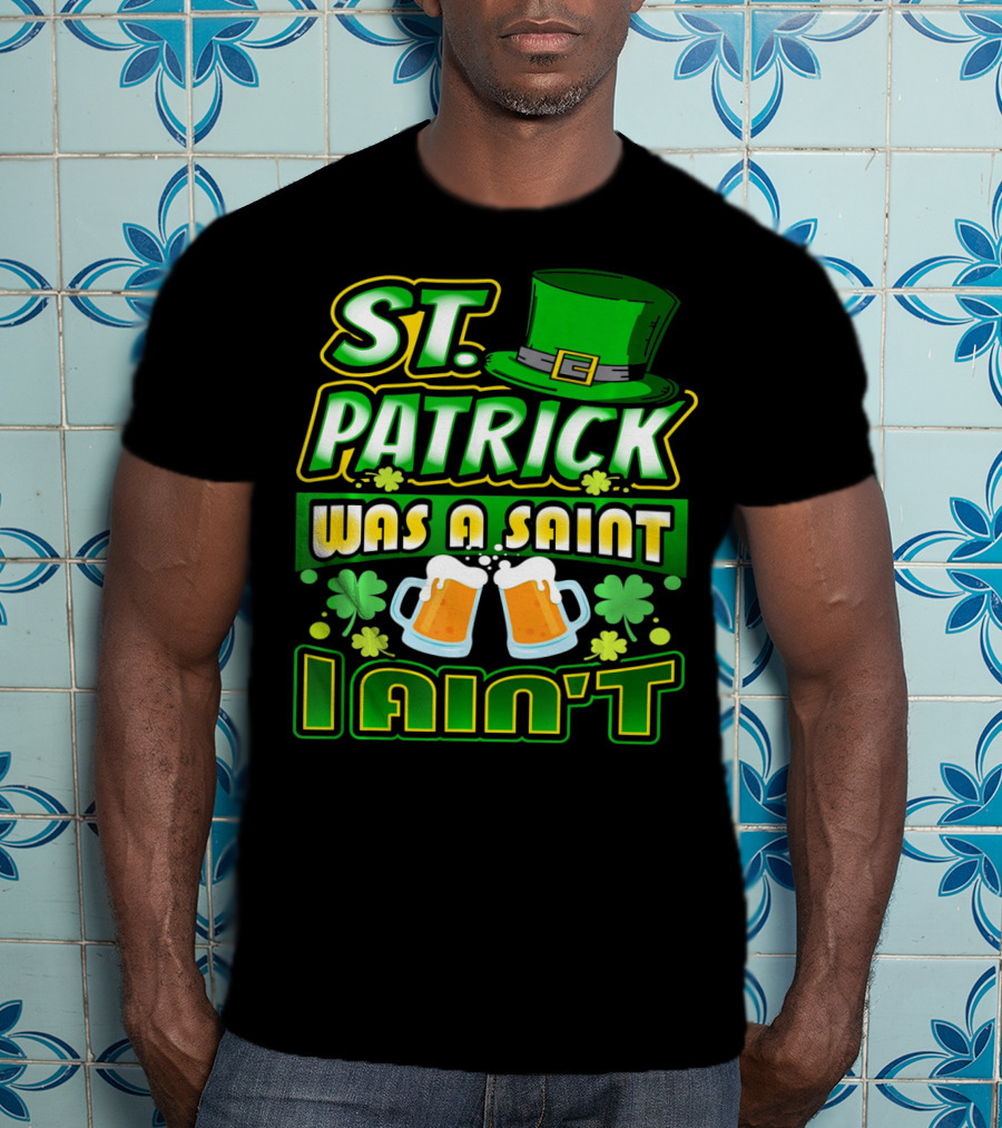 ST. Patrick Was A Saint I Ain't With Green Hat And Beer Mugs T-Shirt