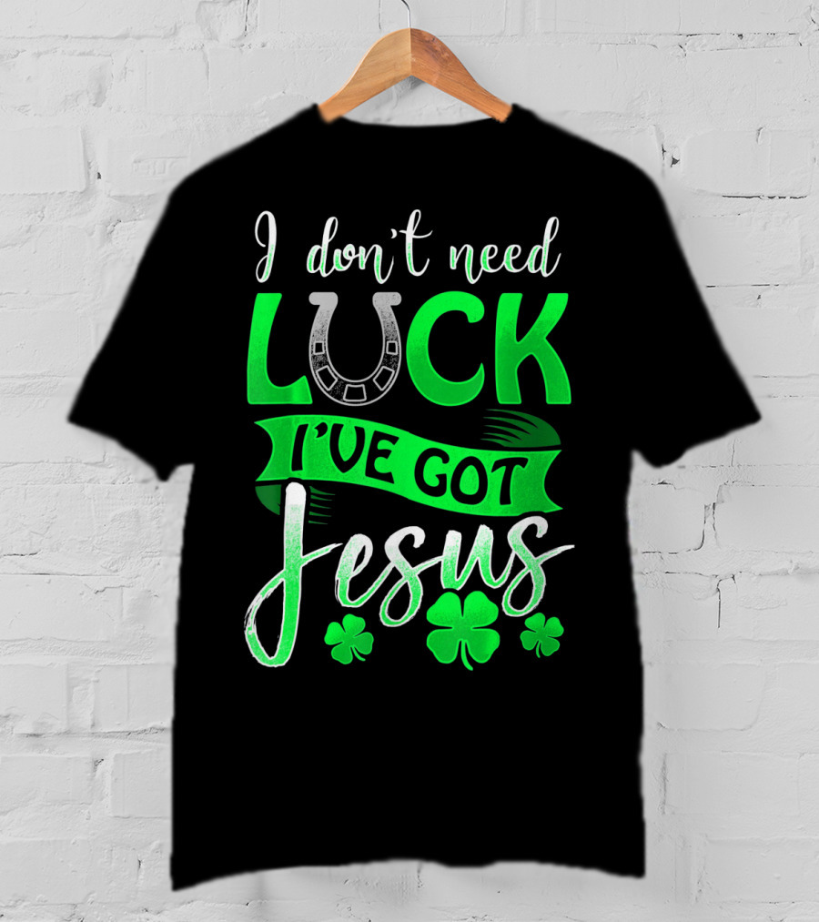 I Don't Need Luck I've Got Jesus St Patrick's Day Christian T-Shirt