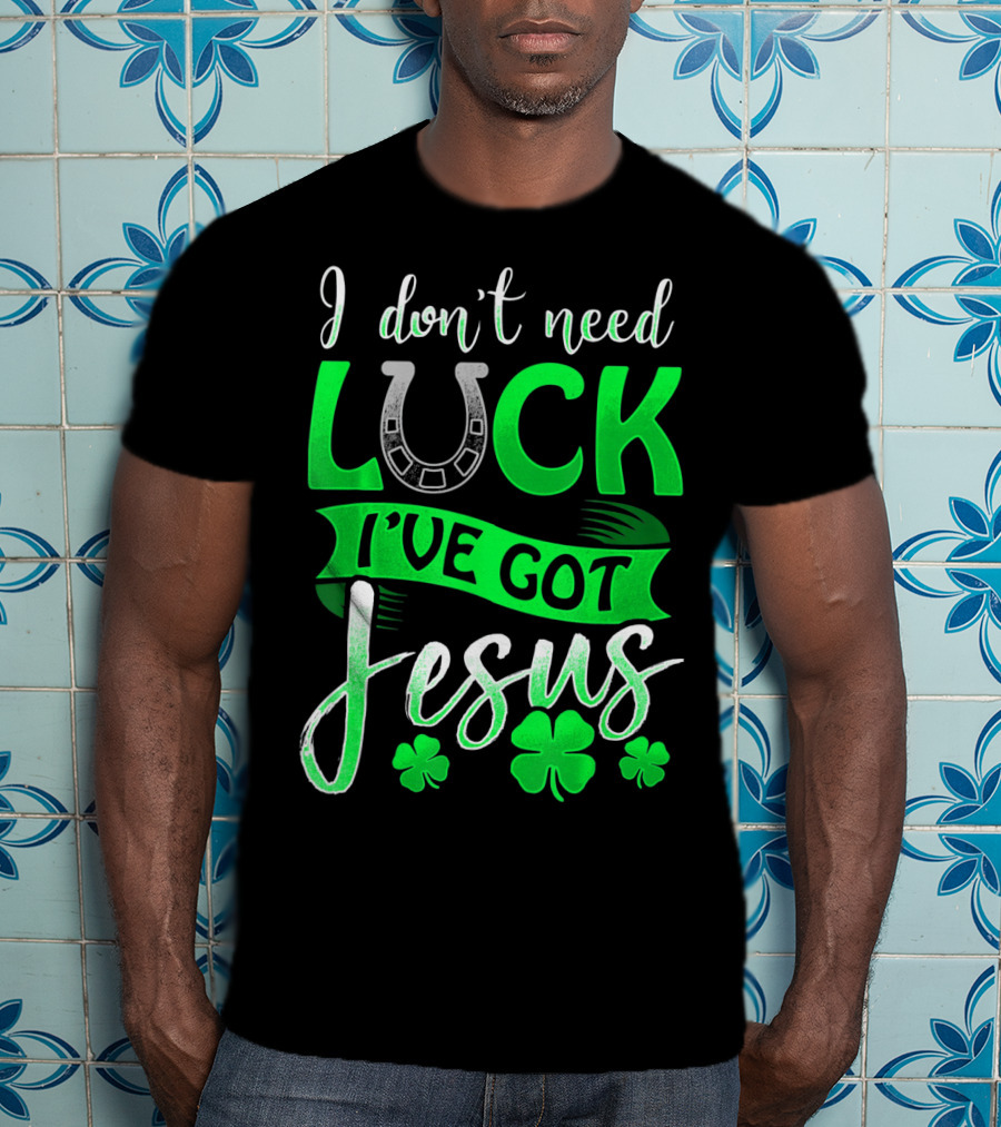 I Don't Need Luck I've Got Jesus St Patrick's Day Christian T-Shirt