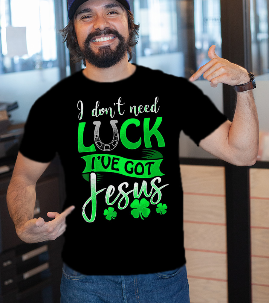 I Don't Need Luck I've Got Jesus St Patrick's Day Christian T-Shirt