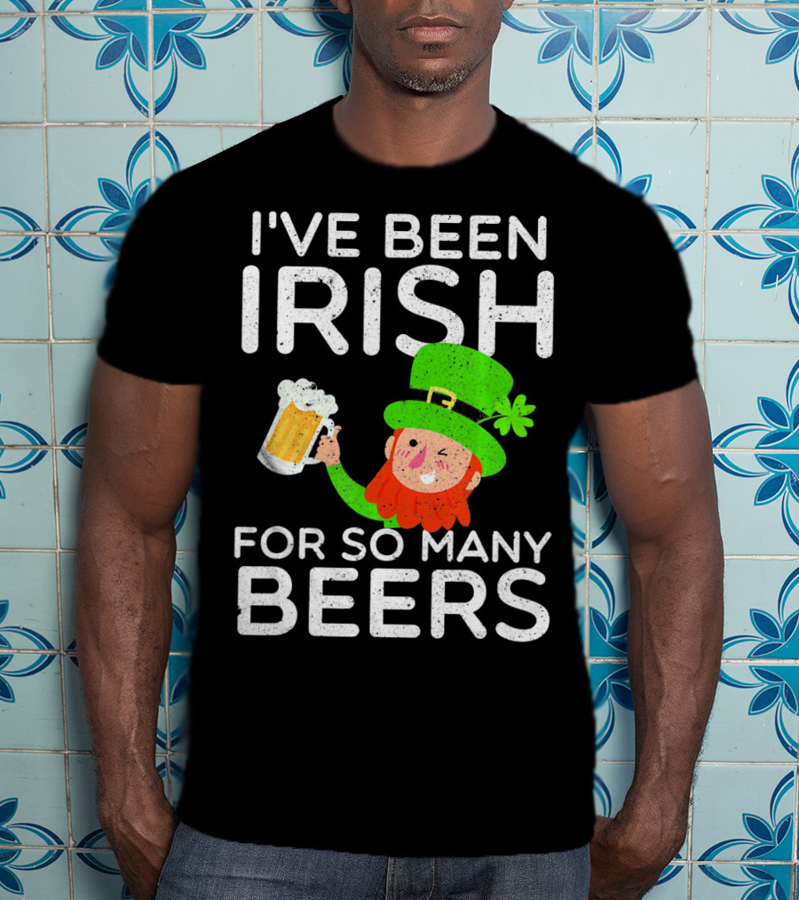 I've Been Irish For So Many Beers St Patrick's Day Leprechaun T-Shirt