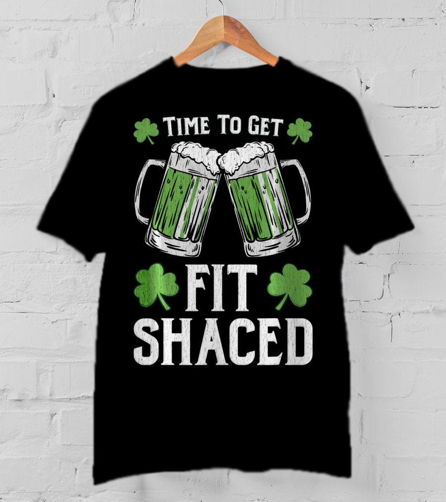 Time To Get Fit Shaced With Shamrocks And Green Beer For Saint Patrick's Day T-Shirt