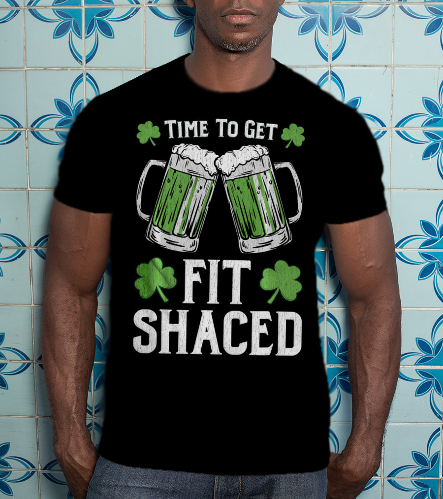 Time To Get Fit Shaced With Shamrocks And Green Beer For Saint Patrick's Day T-Shirt