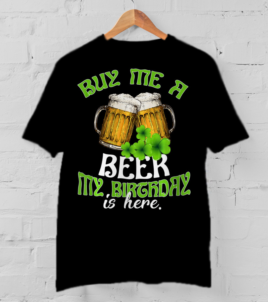 Buy Me A Beer My Birthday Is Here With Beer Mugs And Shamrocks T-Shirt