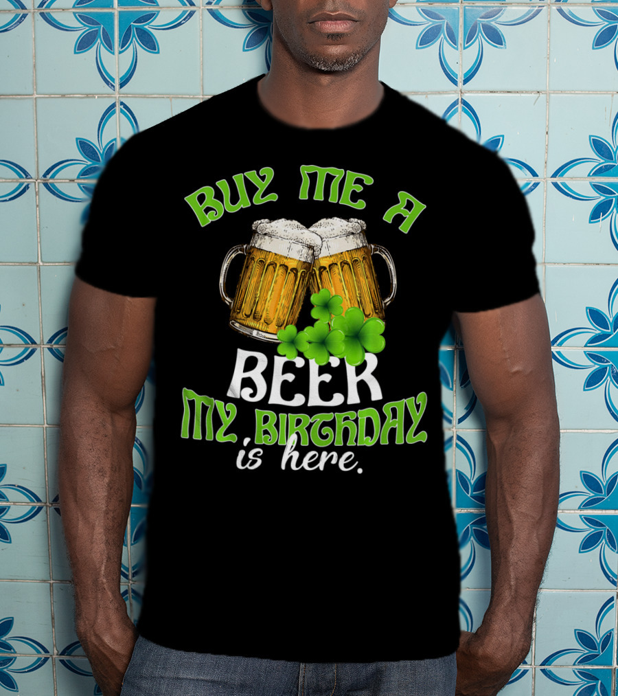 Buy Me A Beer My Birthday Is Here With Beer Mugs And Shamrocks T-Shirt