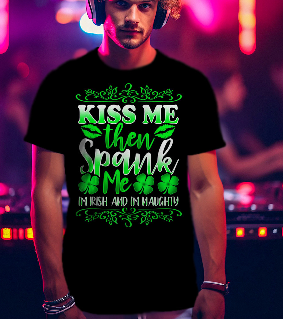 Kiss Me Then Spank Me I'm Irish And I'm Naughty Shamrock Lips T-Shirt