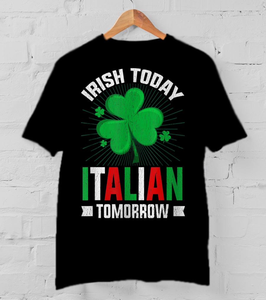 Irish Today Italian Tomorrow Clover Green Shamrock St. Patrick's Day T-Shirt