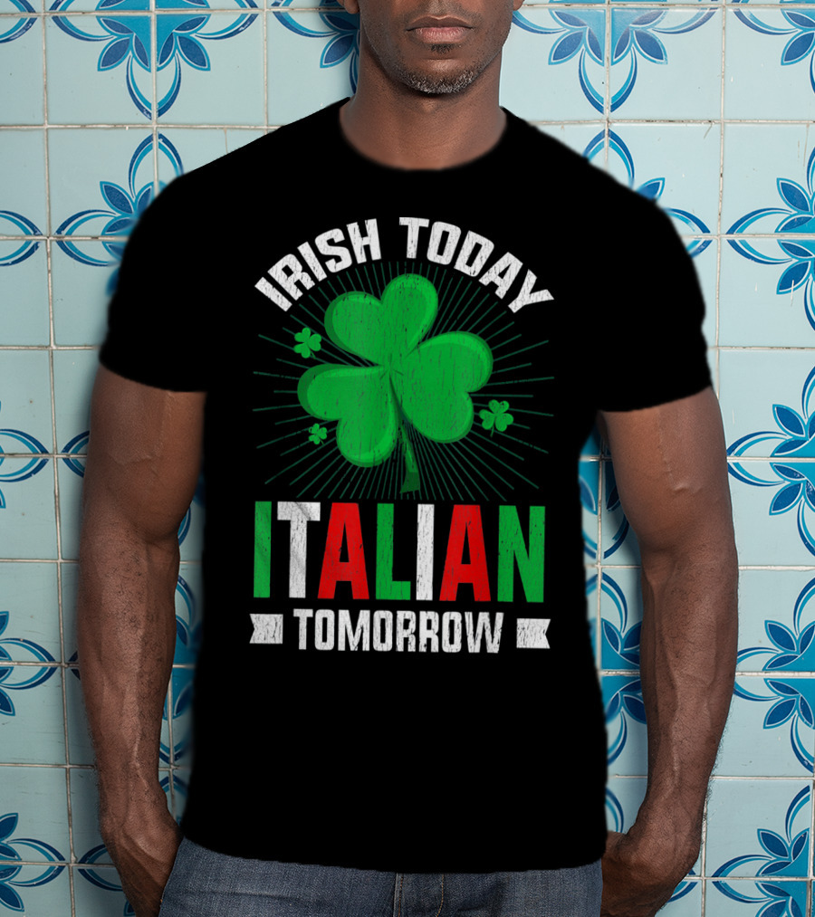 Irish Today Italian Tomorrow Clover Green Shamrock St. Patrick's Day T-Shirt