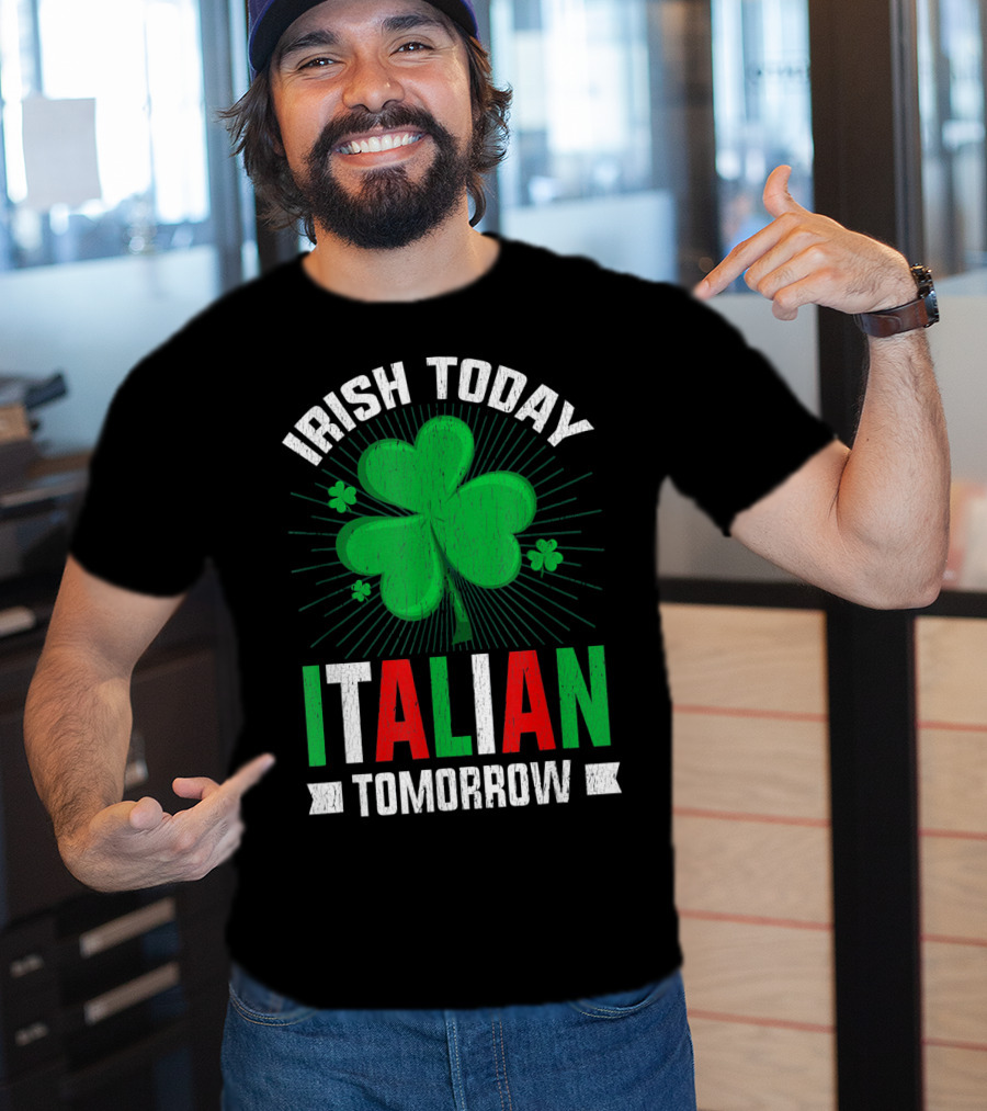 Irish Today Italian Tomorrow Clover Green Shamrock St. Patrick's Day T-Shirt