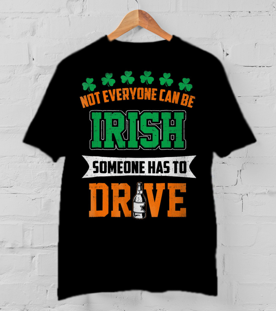 Not Everyone Can Be Irish Someone Has To Drive St Patricks Day T-Shirt