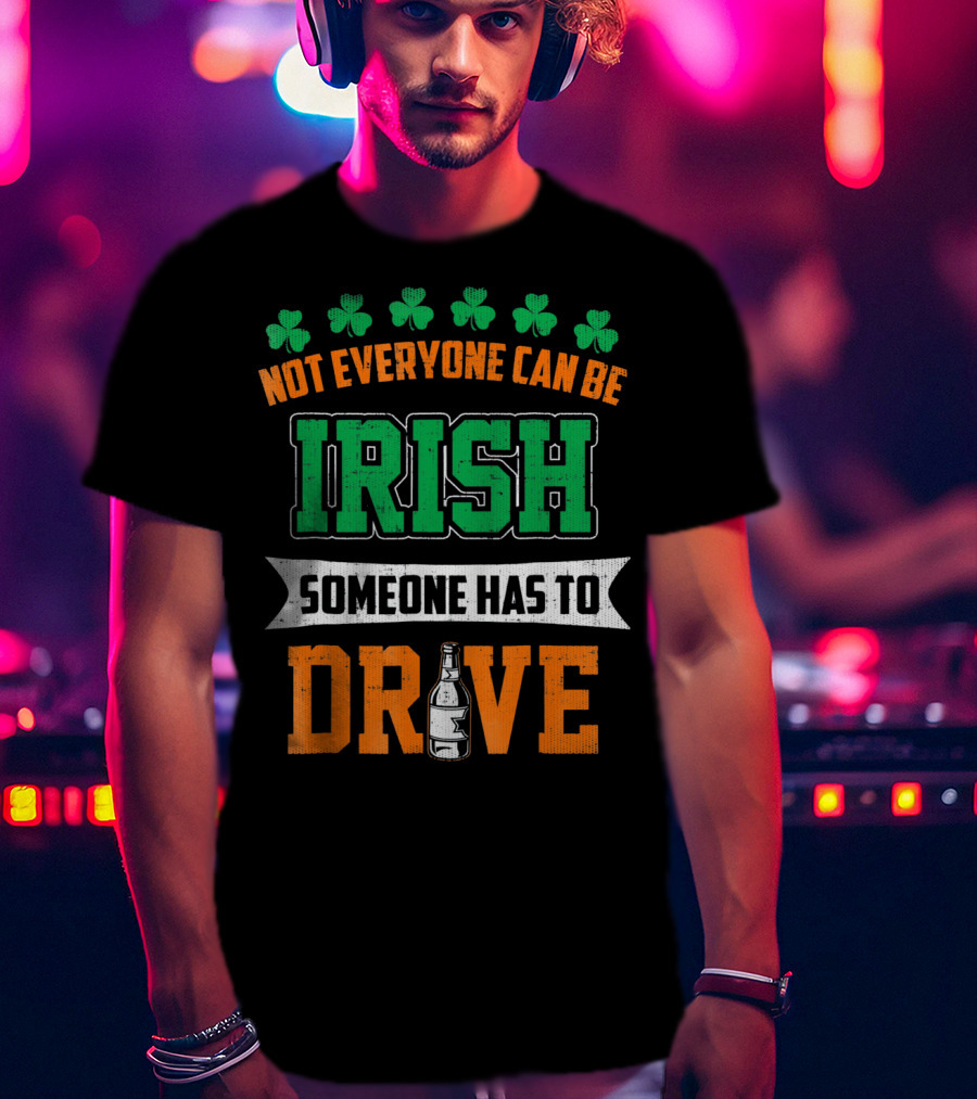 Not Everyone Can Be Irish Someone Has To Drive St Patricks Day T-Shirt