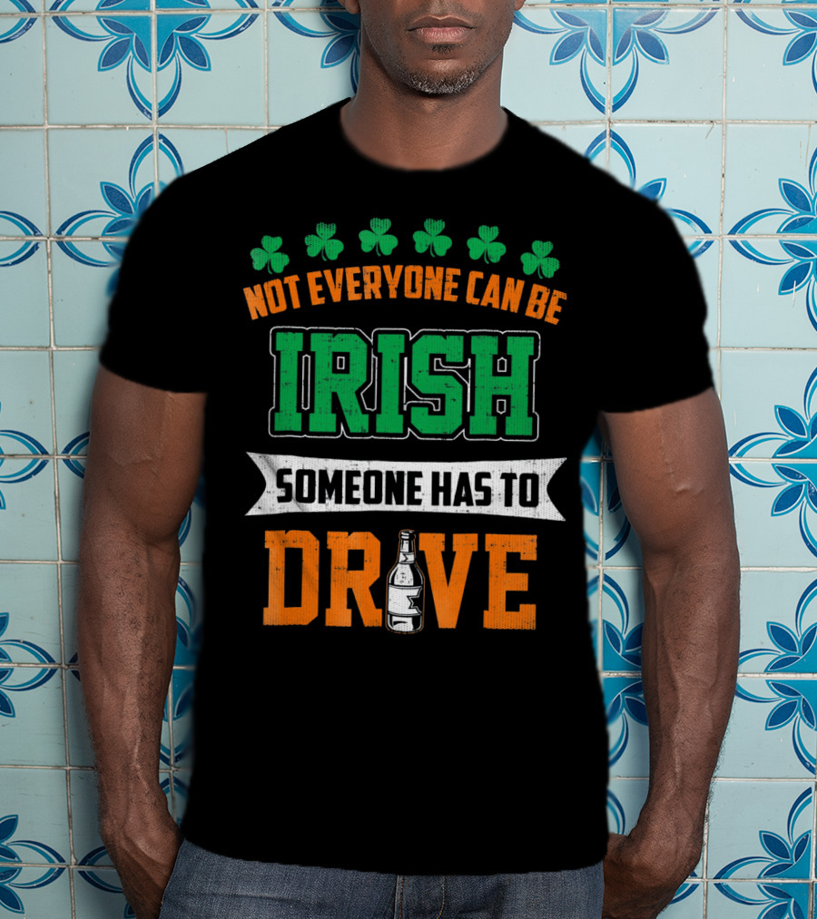 Not Everyone Can Be Irish Someone Has To Drive St Patricks Day T-Shirt