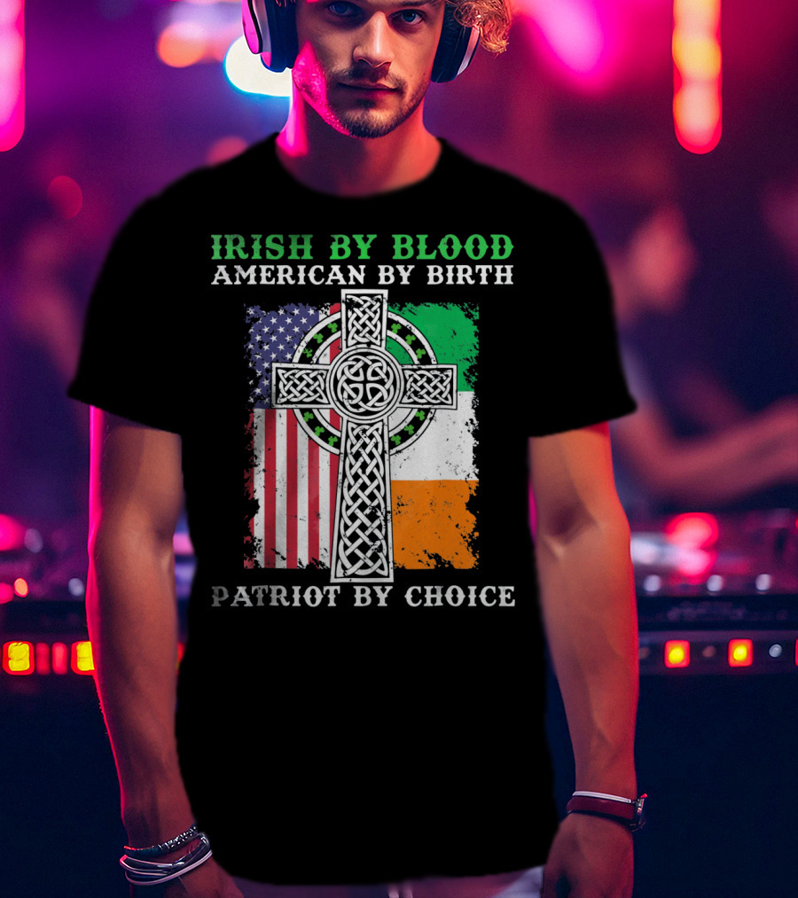 Irish By Blood American By Birth Patriot By Choice Celtic Cross American Irish Flags T-Shirt