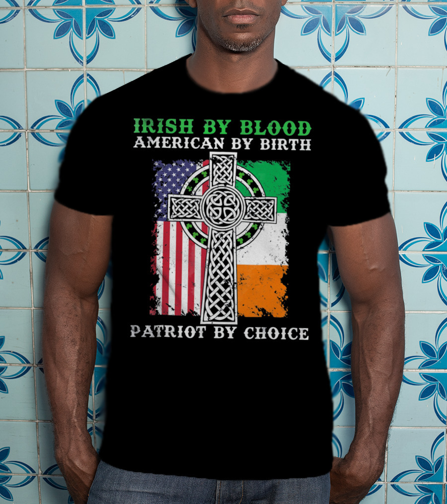 Irish By Blood American By Birth Patriot By Choice Celtic Cross American Irish Flags T-Shirt