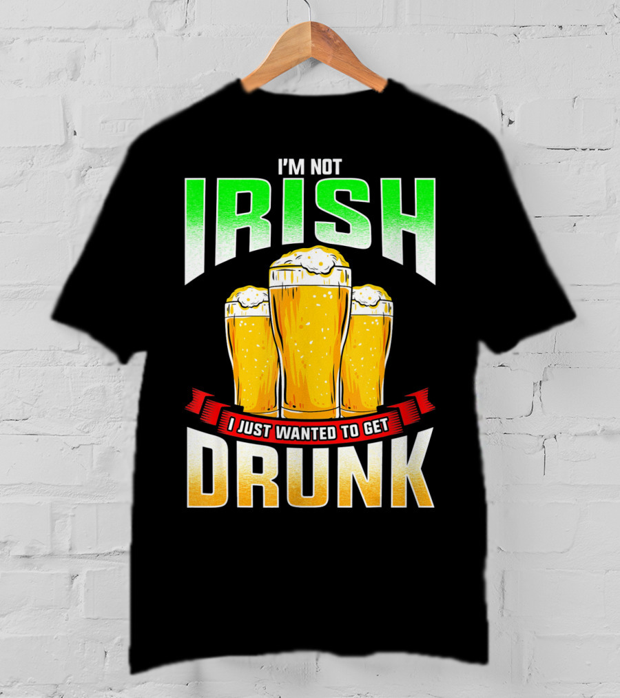 I'm Not Irish I Just Wanted To Get Drunk Saint Patrick's Day Beer T-Shirt