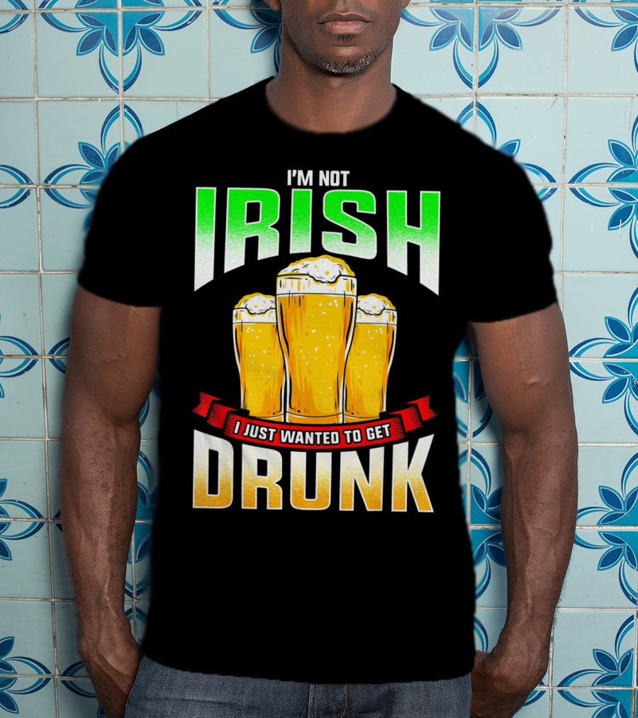 I'm Not Irish I Just Wanted To Get Drunk Saint Patrick's Day Beer T-Shirt
