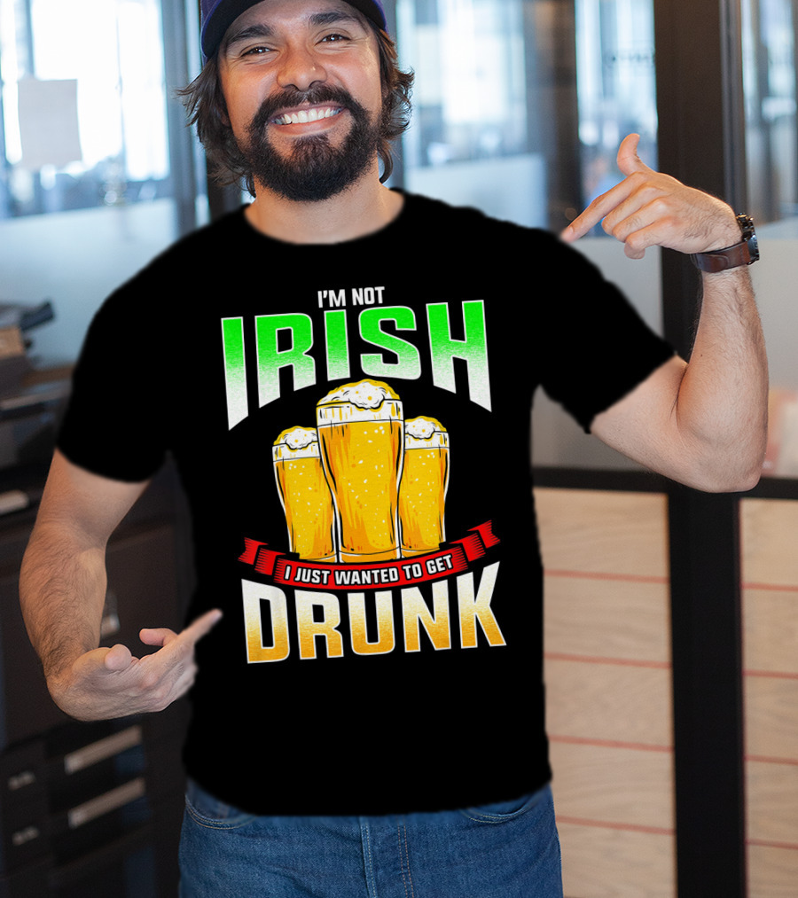 I'm Not Irish I Just Wanted To Get Drunk Saint Patrick's Day Beer T-Shirt