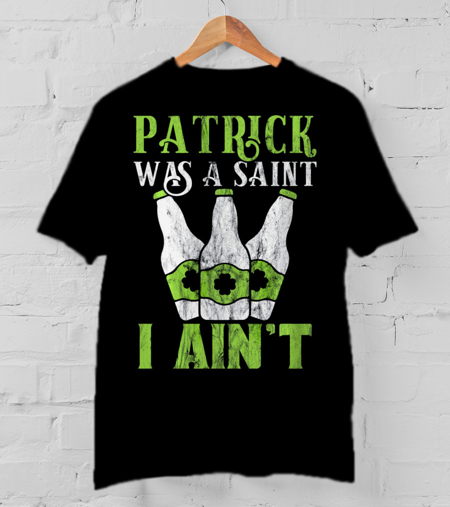 Patrick Was A Saint I Ain't St. Patrick's Day Bottles T-Shirt