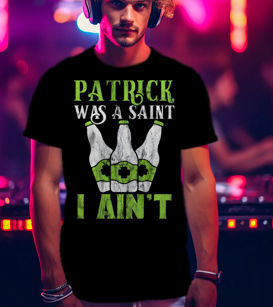 Patrick Was A Saint I Ain't St. Patrick's Day Bottles T-Shirt