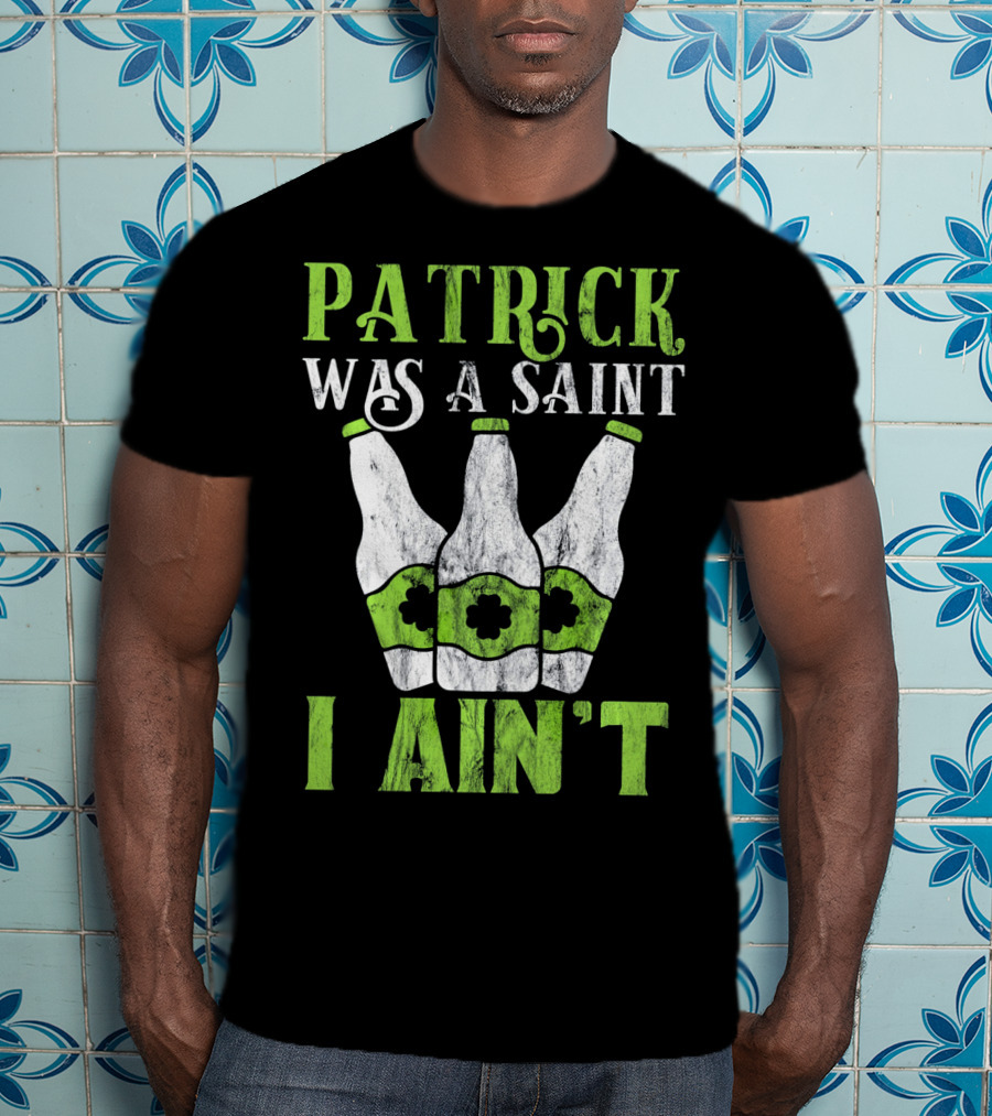 Patrick Was A Saint I Ain't St. Patrick's Day Bottles T-Shirt
