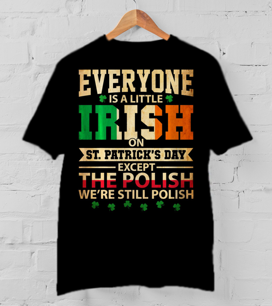 Everyone Is A Little Irish On St. Patrick's Day Except The Polish We're Still Polish T-Shirt