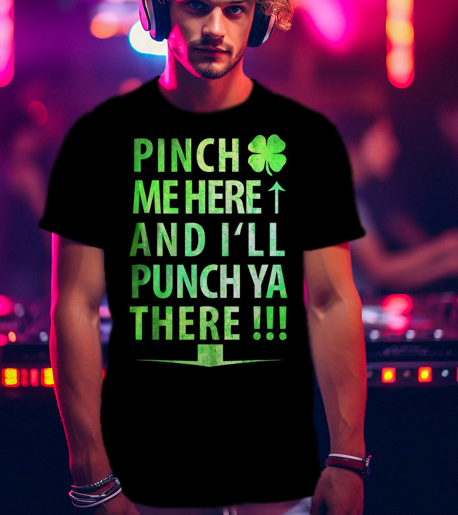 Pinch Me Here And I'll Punch Ya There St. Pat Shamrock T-Shirt