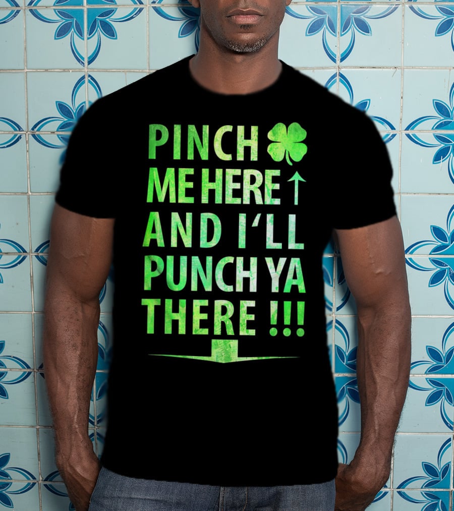 Pinch Me Here And I'll Punch Ya There St. Pat Shamrock T-Shirt