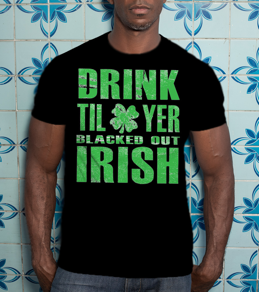 Drink Til Yer Blacked Out Irish St. Patrick's Day T-Shirt