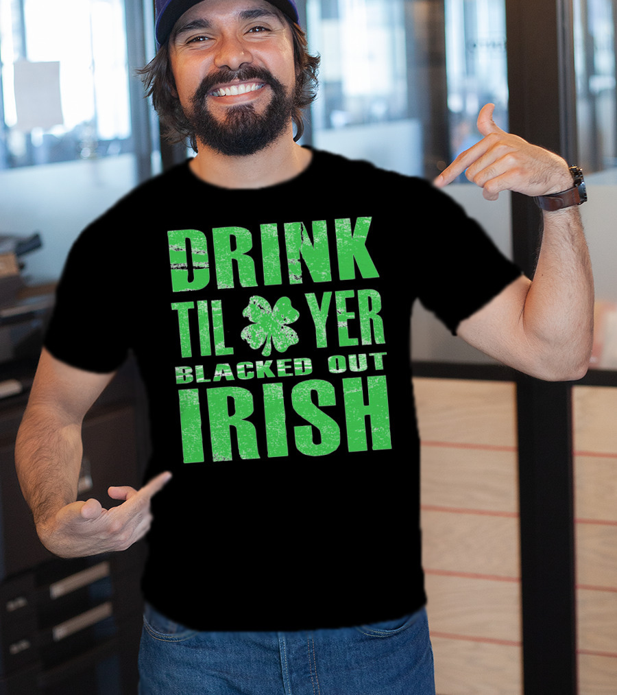 Drink Til Yer Blacked Out Irish St. Patrick's Day T-Shirt