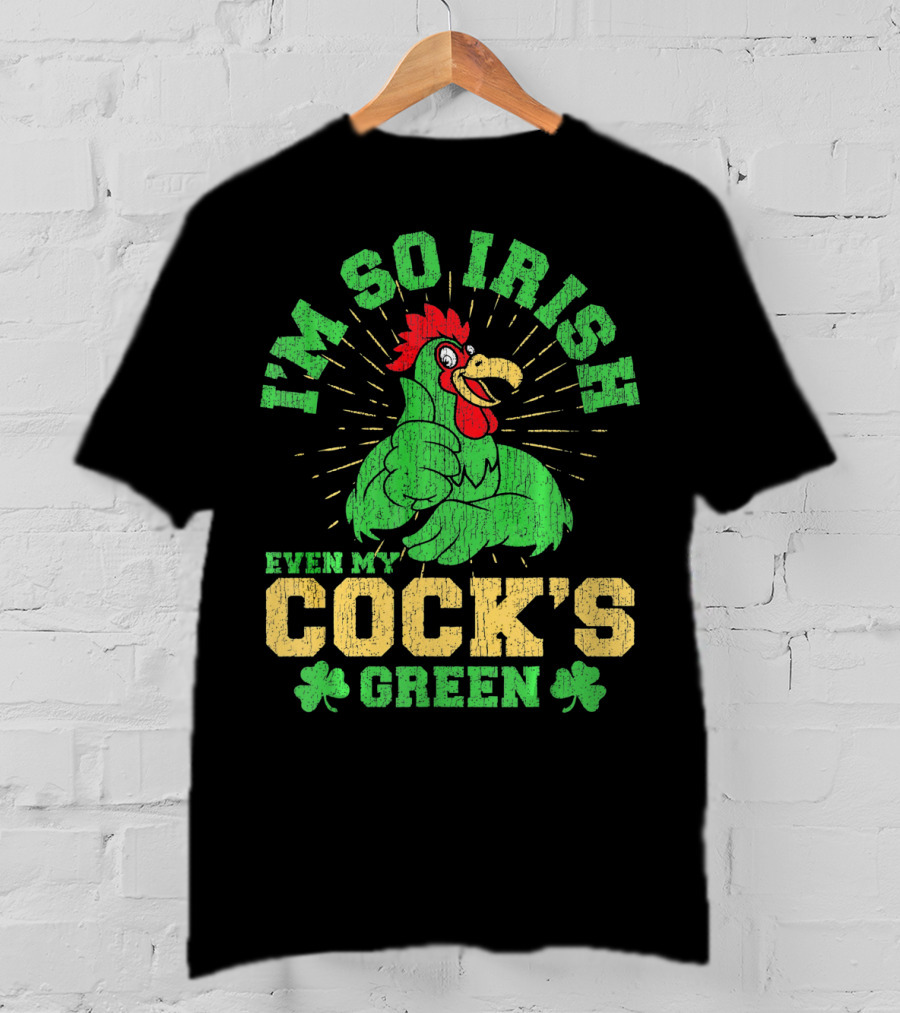 I'm So Irish Even My Cock's Green St Patrick's Day Rooster Shamrock T-Shirt
