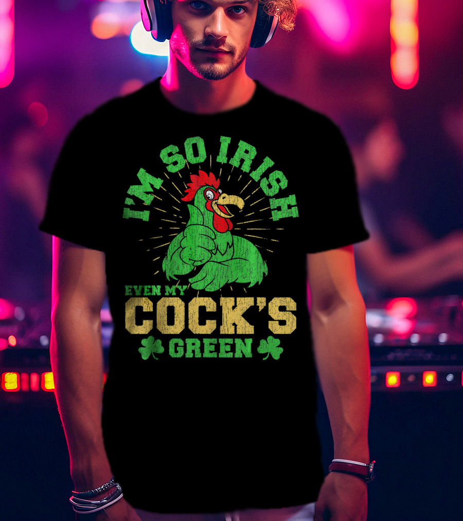 I'm So Irish Even My Cock's Green St Patrick's Day Rooster Shamrock T-Shirt