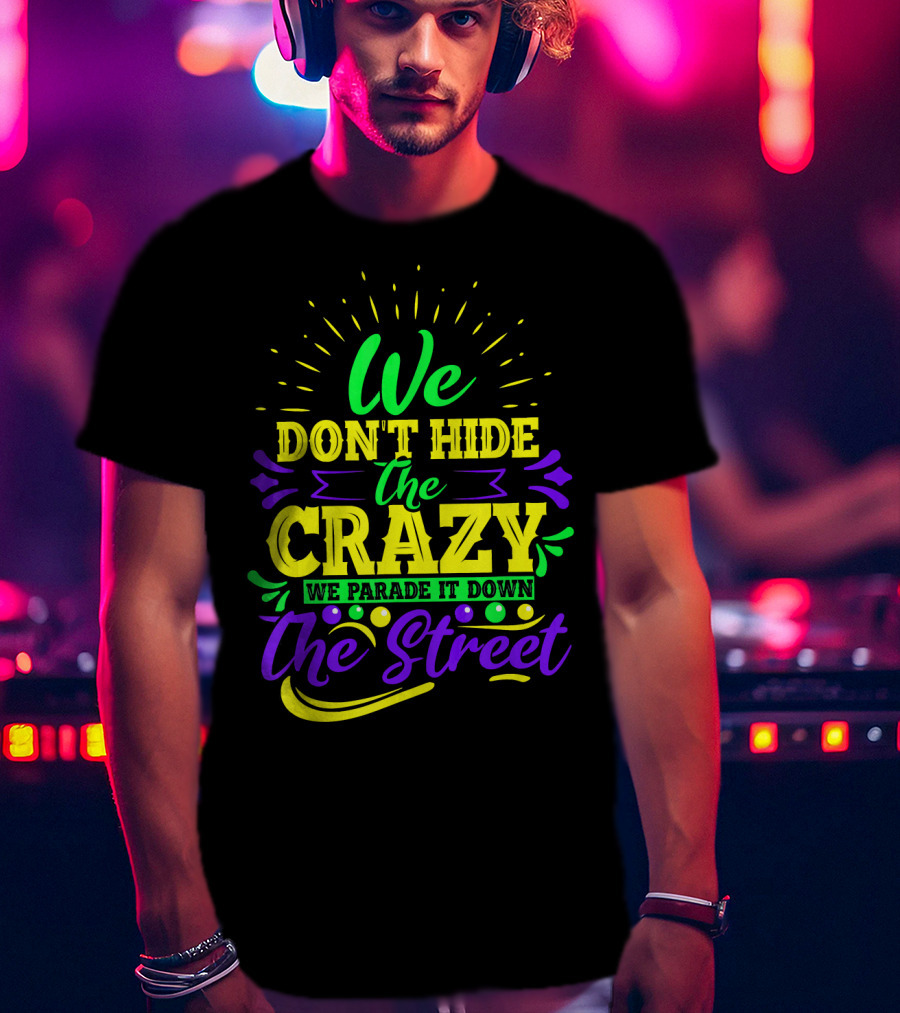 We Don't Hide The Crazy We Parade It Down The Street T-Shirt