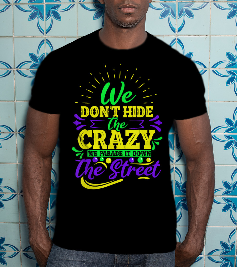We Don't Hide The Crazy We Parade It Down The Street T-Shirt