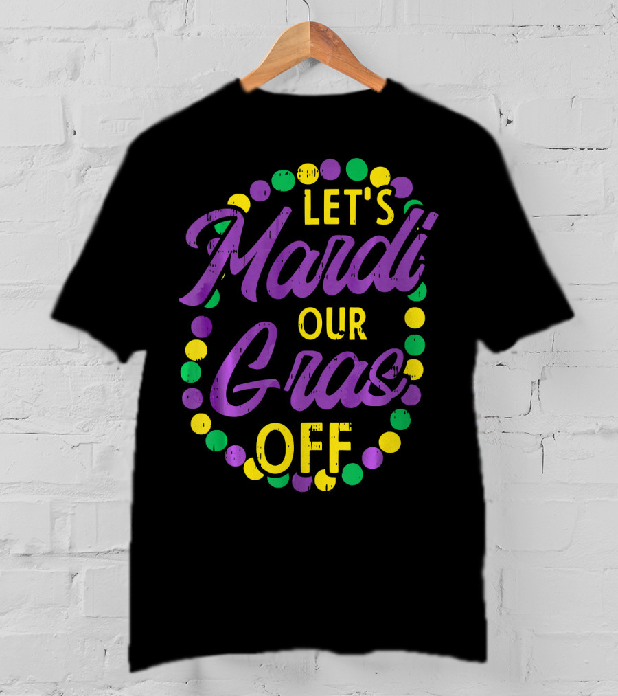 Let's Mardi Our Gras Off Beads Pun Funny Carnival T-Shirt