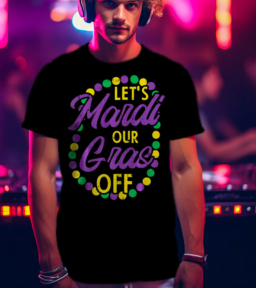 Let's Mardi Our Gras Off Beads Pun Funny Carnival T-Shirt