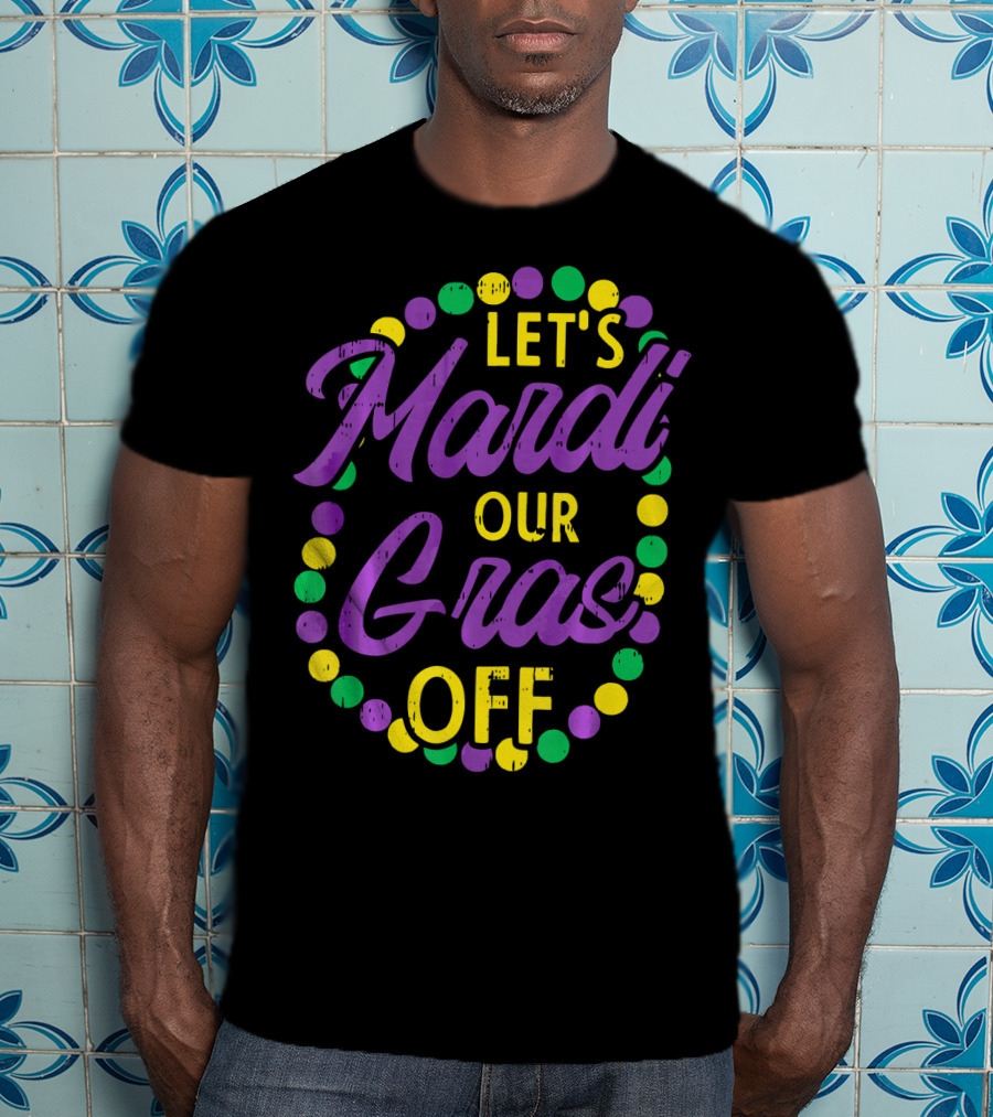 Let's Mardi Our Gras Off Beads Pun Funny Carnival T-Shirt