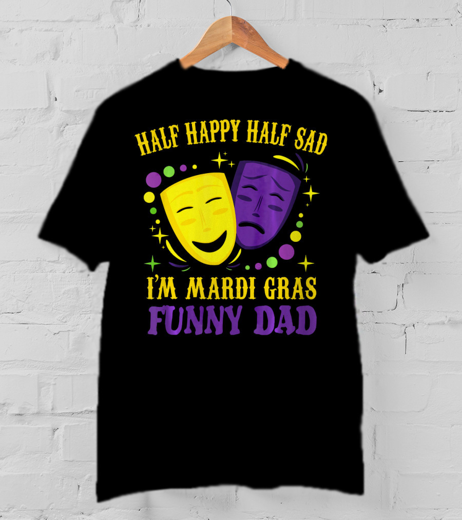 Half Happy Half Sad I'm Mardi Gras Funny Dad T-Shirt