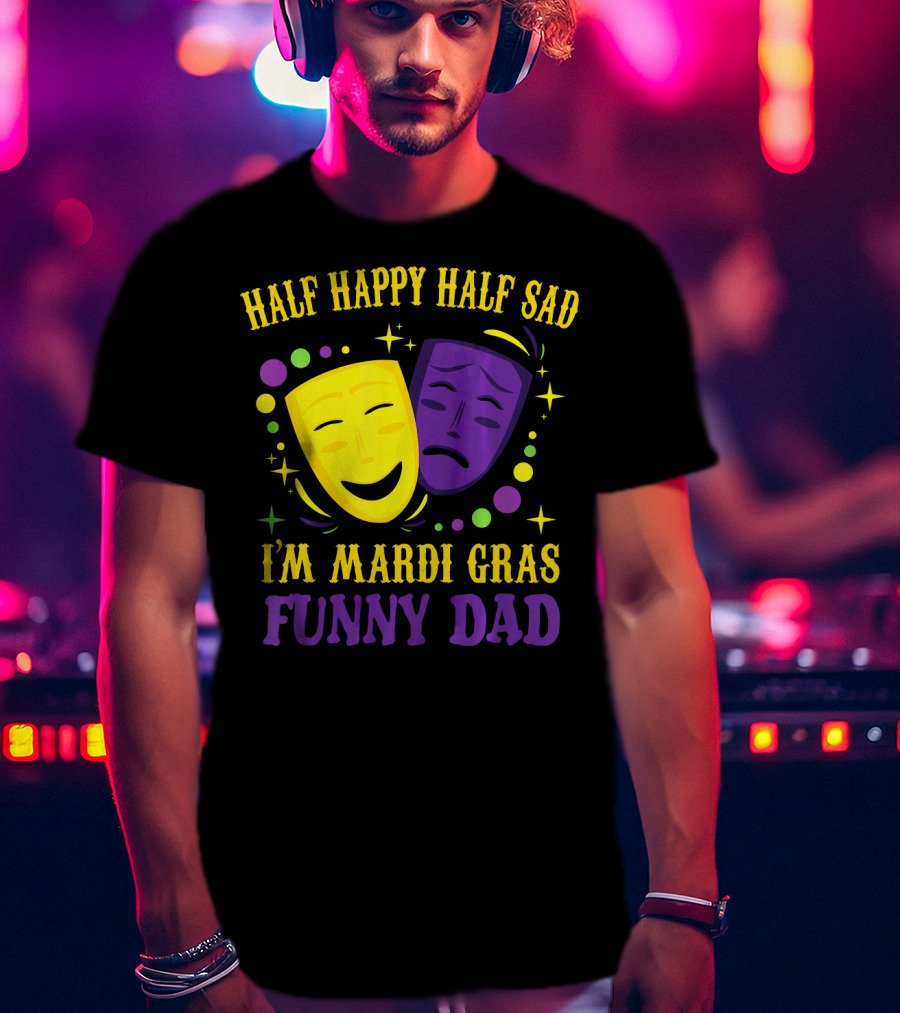 Half Happy Half Sad I'm Mardi Gras Funny Dad T-Shirt
