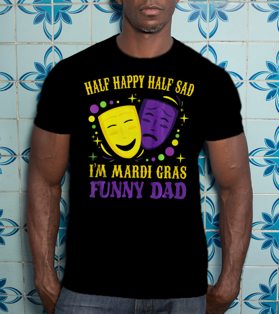 Half Happy Half Sad I'm Mardi Gras Funny Dad T-Shirt