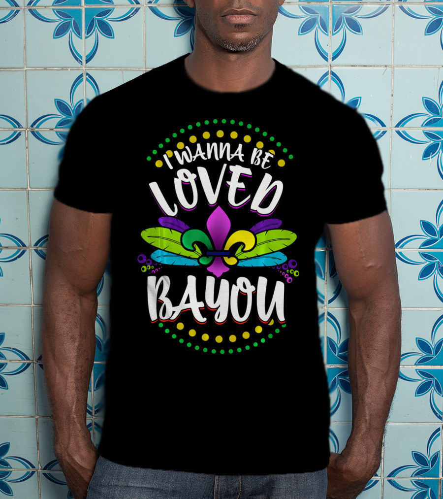I Wanna Be Loved Bayou Mardi Gras Fleur De Lis T-Shirt